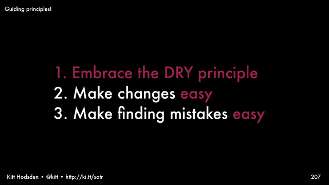 Kitt Hodsden • @kitt • http://ki.tt/sotr 207
Guiding principles!
1. Embrace the DRY principle
2. Make changes easy
3. Make ﬁnding mistakes easy
