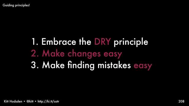 Kitt Hodsden • @kitt • http://ki.tt/sotr 208
Guiding principles!
1. Embrace the DRY principle
2. Make changes easy
3. Make ﬁnding mistakes easy
