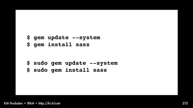 Kitt Hodsden • @kitt • http://ki.tt/sotr 215
$ gem update --system
$ gem install sass
$ sudo gem update --system
$ sudo gem install sass
Yay! Sass installed!
