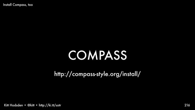 Kitt Hodsden • @kitt • http://ki.tt/sotr
COMPASS
216
Install Compass, too
http://compass-style.org/install/
