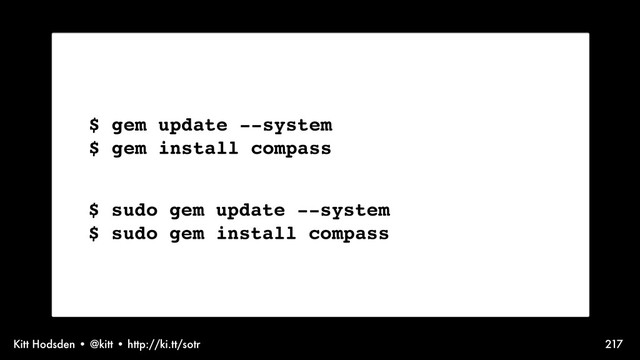 Kitt Hodsden • @kitt • http://ki.tt/sotr 217
$ gem update --system
$ gem install compass
$ sudo gem update --system
$ sudo gem install compass
Setting up tools. In this case, Compass.
