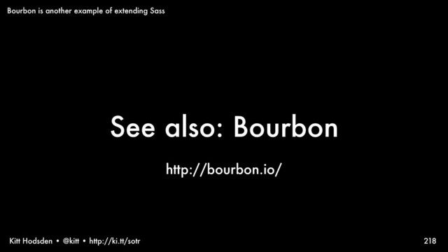 Kitt Hodsden • @kitt • http://ki.tt/sotr
See also: Bourbon
218
Bourbon is another example of extending Sass
http://bourbon.io/
