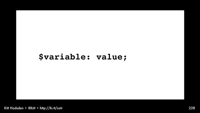 Kitt Hodsden • @kitt • http://ki.tt/sotr 228
$variable: value;
Before variables...

