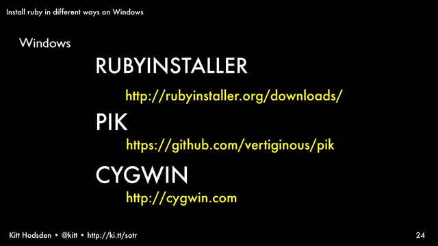 Kitt Hodsden • @kitt • http://ki.tt/sotr 24
RUBYINSTALLER
http://rubyinstaller.org/downloads/
PIK
https://github.com/vertiginous/pik
Install ruby in different ways on Windows
Windows
CYGWIN
http://cygwin.com
