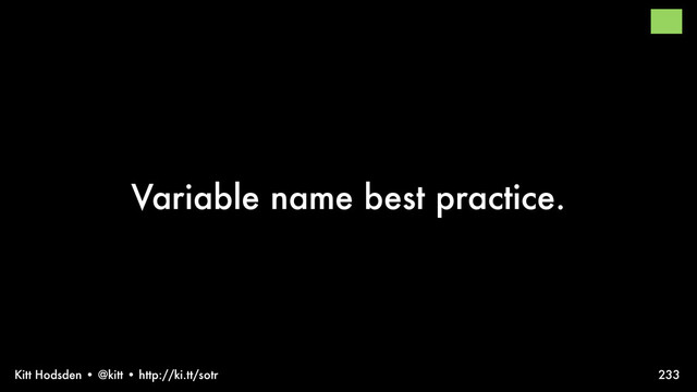 Kitt Hodsden • @kitt • http://ki.tt/sotr
Variable name best practice.
233
