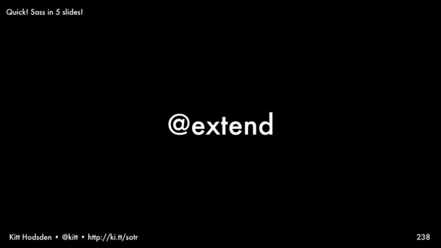 Kitt Hodsden • @kitt • http://ki.tt/sotr
@extend
238
Quick! Sass in 5 slides!
