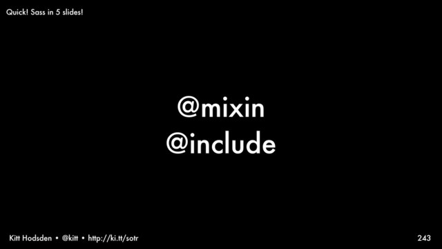 Kitt Hodsden • @kitt • http://ki.tt/sotr
@mixin
@include
243
Quick! Sass in 5 slides!
