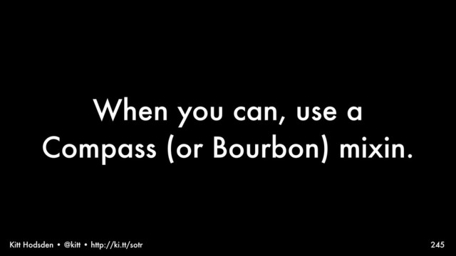 Kitt Hodsden • @kitt • http://ki.tt/sotr
When you can, use a
Compass (or Bourbon) mixin.
245
