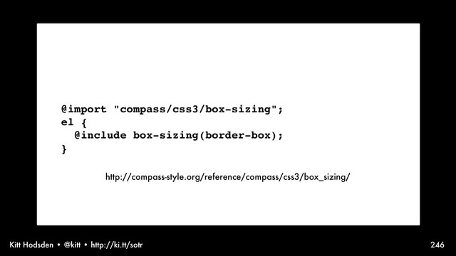 Kitt Hodsden • @kitt • http://ki.tt/sotr 246
Sass syntax, @mixin
@import "compass/css3/box-sizing";
el {
@include box-sizing(border-box);
}
http://compass-style.org/reference/compass/css3/box_sizing/
