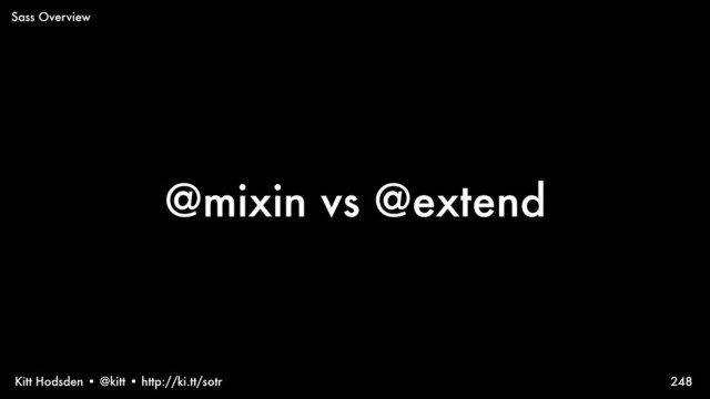Kitt Hodsden • @kitt • http://ki.tt/sotr
@mixin vs @extend
248
Sass Overview
