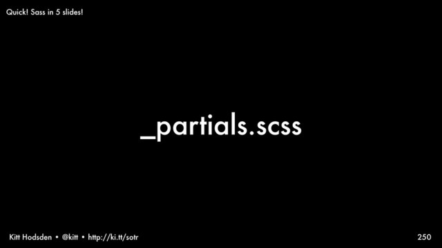 Kitt Hodsden • @kitt • http://ki.tt/sotr
_partials.scss
250
Quick! Sass in 5 slides!
