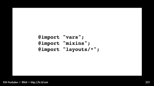 Kitt Hodsden • @kitt • http://ki.tt/sotr 251
Sass syntax, @mixin
@import "vars";
@import "mixins";
@import "layouts/*";
