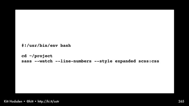 Kitt Hodsden • @kitt • http://ki.tt/sotr 265
#!/usr/bin/env bash
cd ~/project
sass --watch --line-numbers --style expanded scss:css
