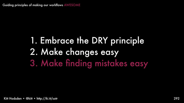 Kitt Hodsden • @kitt • http://ki.tt/sotr
1. Embrace the DRY principle
2. Make changes easy
3. Make ﬁnding mistakes easy
292
Guiding principles of making our workﬂows AWESOME
