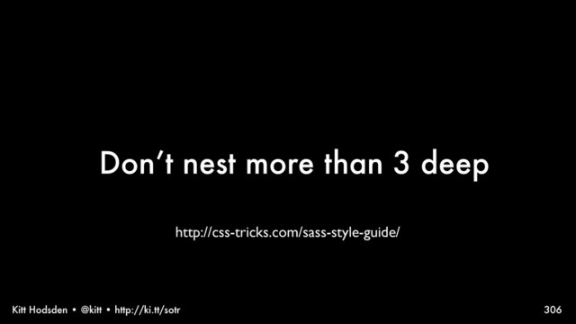 Kitt Hodsden • @kitt • http://ki.tt/sotr
Don’t nest more than 3 deep
306
http://css-tricks.com/sass-style-guide/
