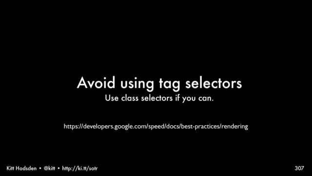 Kitt Hodsden • @kitt • http://ki.tt/sotr
Avoid using tag selectors
Use class selectors if you can.
307
https://developers.google.com/speed/docs/best-practices/rendering
