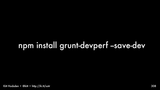 Kitt Hodsden • @kitt • http://ki.tt/sotr
npm install grunt-devperf --save-dev
308

