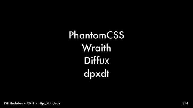 Kitt Hodsden • @kitt • http://ki.tt/sotr
PhantomCSS
Wraith
DiffUX
dpxdt
314
