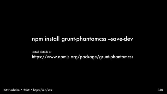 Kitt Hodsden • @kitt • http://ki.tt/sotr
npm install grunt-phantomcss --save-dev
install details at
https://www.npmjs.org/package/grunt-phantomcss
330
