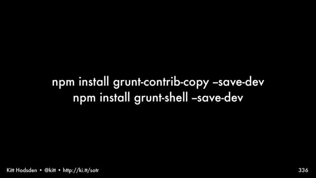 Kitt Hodsden • @kitt • http://ki.tt/sotr
npm install grunt-contrib-copy --save-dev
npm install grunt-shell --save-dev
336
