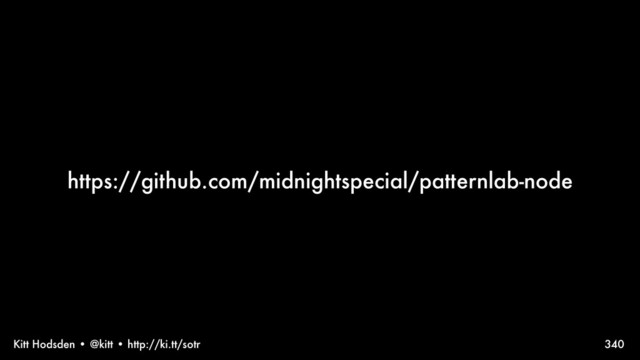 Kitt Hodsden • @kitt • http://ki.tt/sotr
https://github.com/midnightspecial/patternlab-node
340
