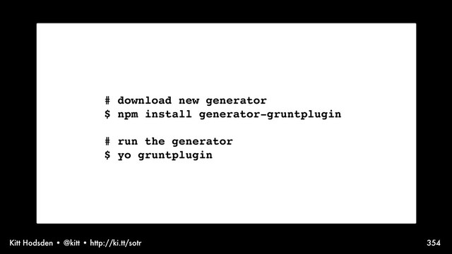 Kitt Hodsden • @kitt • http://ki.tt/sotr 354
# download new generator
$ npm install generator-gruntplugin
# run the generator
$ yo gruntplugin

