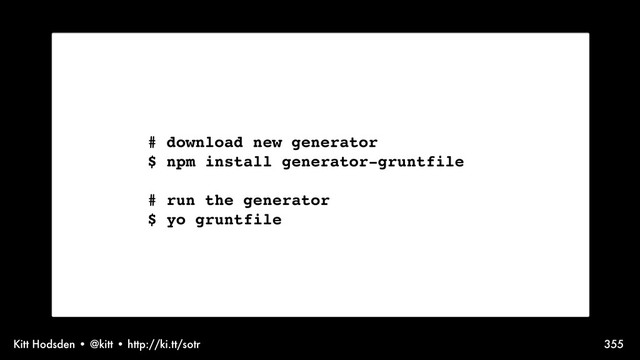Kitt Hodsden • @kitt • http://ki.tt/sotr 355
# download new generator
$ npm install generator-gruntfile
# run the generator
$ yo gruntfile
