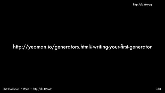 Kitt Hodsden • @kitt • http://ki.tt/sotr
http://yeoman.io/generators.html#writing-your-ﬁrst-generator
358
http://ki.tt/yog
