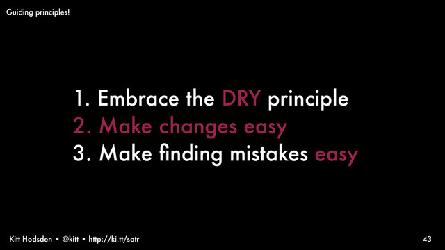 Kitt Hodsden • @kitt • http://ki.tt/sotr 43
Guiding principles!
1. Embrace the DRY principle
2. Make changes easy
3. Make ﬁnding mistakes easy
