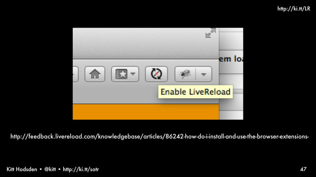 Kitt Hodsden • @kitt • http://ki.tt/sotr 47
http://feedback.livereload.com/knowledgebase/articles/86242-how-do-i-install-and-use-the-browser-extensions-
http://ki.tt/LR
