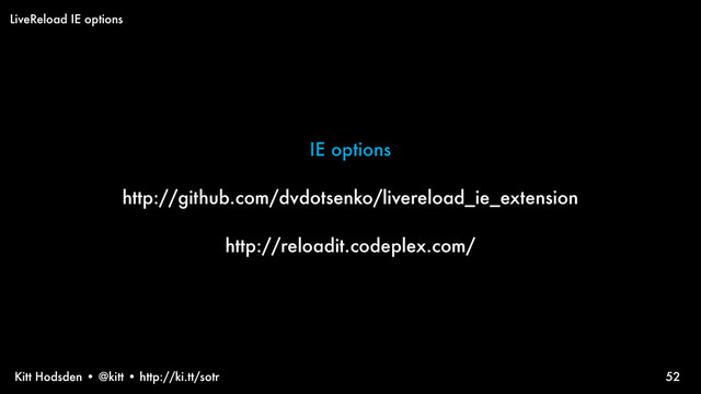 Kitt Hodsden • @kitt • http://ki.tt/sotr
IE options
http://github.com/dvdotsenko/livereload_ie_extension
http://reloadit.codeplex.com/
52
LiveReload IE options
