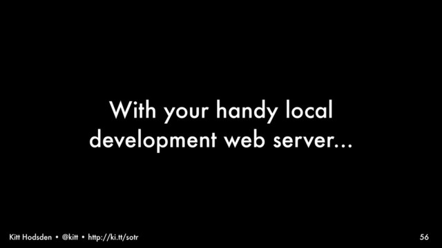Kitt Hodsden • @kitt • http://ki.tt/sotr
With your handy local
development web server...
56
