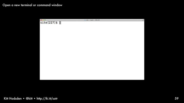 Kitt Hodsden • @kitt • http://ki.tt/sotr 59
Open a new terminal or command window
