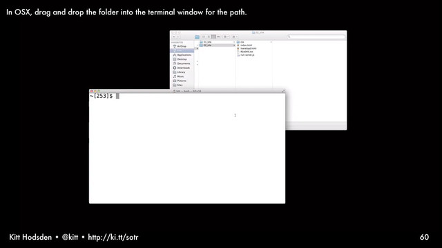 Kitt Hodsden • @kitt • http://ki.tt/sotr 60
In OSX, drag and drop the folder into the terminal window for the path.

