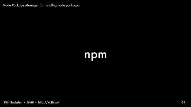 Kitt Hodsden • @kitt • http://ki.tt/sotr
npm
64
Node Package Manager for installng node packages

