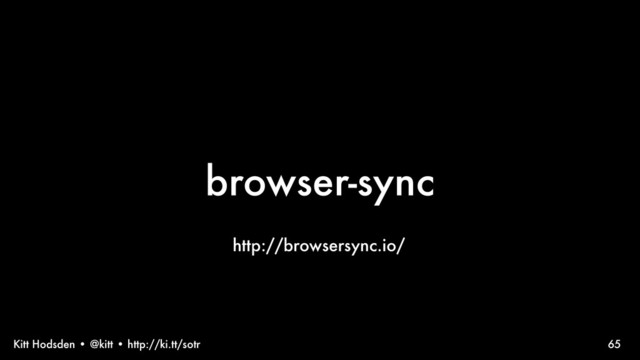 Kitt Hodsden • @kitt • http://ki.tt/sotr
browser-sync
65
http://browsersync.io/
