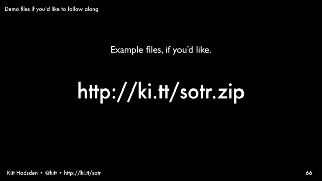 Kitt Hodsden • @kitt • http://ki.tt/sotr
http://ki.tt/sotr.zip
66
Demo ﬁles if you’d like to follow along
Example ﬁles, if you’d like.
