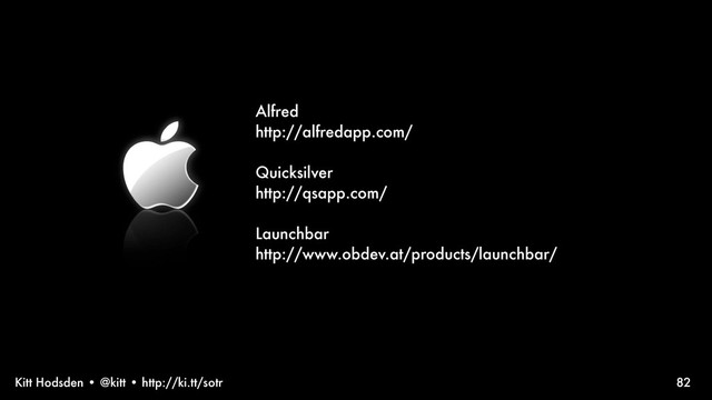 Kitt Hodsden • @kitt • http://ki.tt/sotr
Alfred
http://alfredapp.com/
Quicksilver
http://qsapp.com/
Launchbar
http://www.obdev.at/products/launchbar/
82

