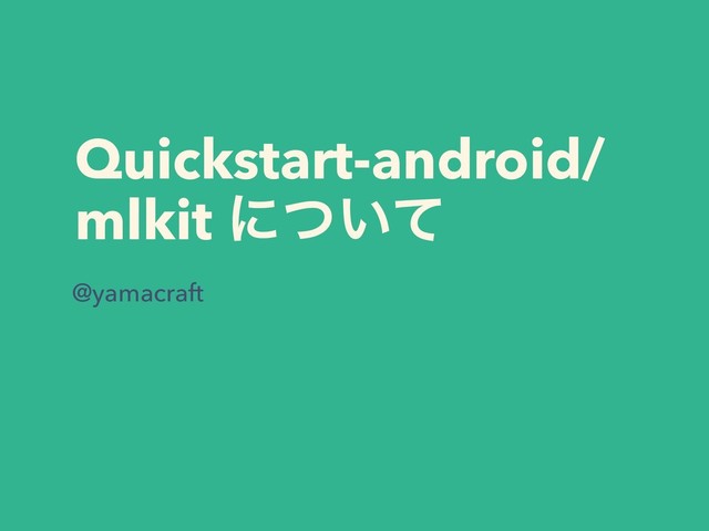 Quickstart-android/
mlkit ʹ͍ͭͯ
@yamacraft
