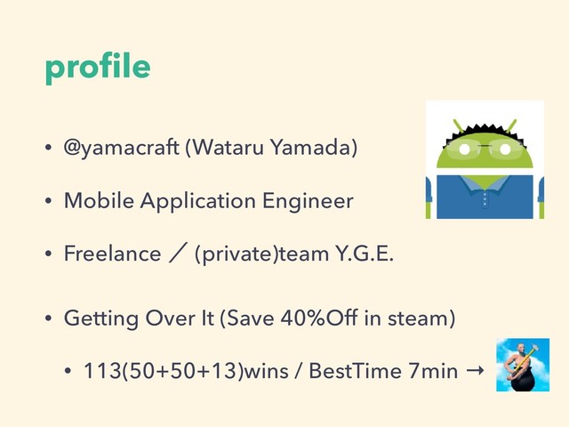 proﬁle
• @yamacraft (Wataru Yamada)
• Mobile Application Engineer
• Freelance ʗ (private)team Y.G.E.
• Getting Over It (Save 40%Off in steam)
• 113(50+50+13)wins / BestTime 7min →

