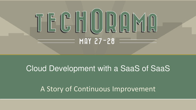 A Story of Continuous Improvement
Cloud Development with a SaaS of SaaS
