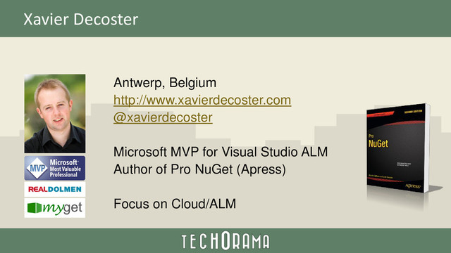 Xavier Decoster
Antwerp, Belgium
http://www.xavierdecoster.com
@xavierdecoster
Microsoft MVP for Visual Studio ALM
Author of Pro NuGet (Apress)
Focus on Cloud/ALM
