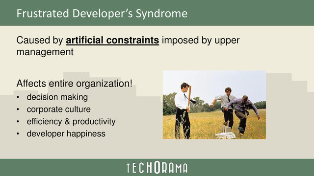 Frustrated Developer’s Syndrome
Caused by artificial constraints imposed by upper
management
Affects entire organization!
• decision making
• corporate culture
• efficiency & productivity
• developer happiness
