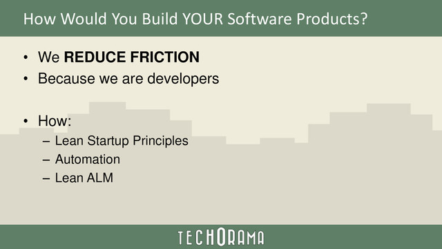 How Would You Build YOUR Software Products?
• We REDUCE FRICTION
• Because we are developers
• How:
– Lean Startup Principles
– Automation
– Lean ALM
