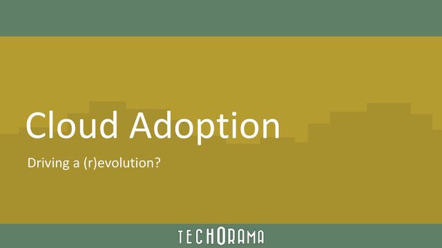 Cloud Adoption
Driving a (r)evolution?
