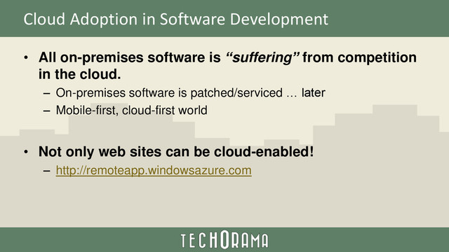 Cloud Adoption in Software Development
• All on-premises software is “suffering” from competition
in the cloud.
– On-premises software is patched/serviced … later
– Mobile-first, cloud-first world
• Not only web sites can be cloud-enabled!
– http://remoteapp.windowsazure.com
