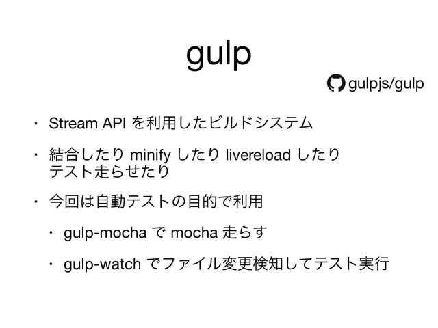 gulp
• Stream API Λར༻ͨ͠ϏϧυγεςϜ

• ݁߹ͨ͠Γ minify ͨ͠Γ livereload ͨ͠Γ 
ςετ૸ΒͤͨΓ

• ࠓճ͸ࣗಈςετͷ໨తͰར༻

• gulp-mocha Ͱ mocha ૸Β͢

• gulp-watch ͰϑΝΠϧมߋݕ஌ͯ͠ςετ࣮ߦ
gulpjs/gulp
