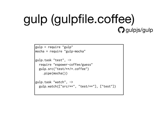 gulp (gulpﬁle.coﬀee)
gulpjs/gulp
gulp = require "gulp"
mocha = require "gulp-mocha"
gulp.task "test", ->
require "espower-coffee/guess"
gulp.src("test/**/*.coffee")
.pipe(mocha())
gulp.task "watch", ->
gulp.watch(["src/**", "test/**"], ["test"])
