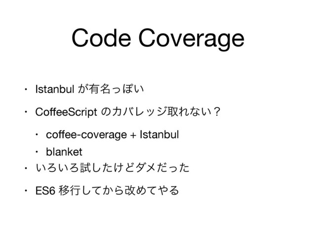 Code Coverage
• Istanbul ͕༗໊ͬΆ͍

• CoﬀeeScript ͷΧόϨοδऔΕͳ͍ʁ

• coﬀee-coverage + Istanbul

• blanket

• ͍Ζ͍Ζࢼ͚ͨ͠Ͳμϝͩͬͨ

• ES6 Ҡߦ͔ͯ͠ΒվΊͯ΍Δ

