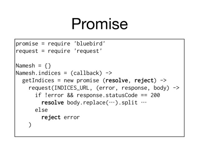 Promise
promise = require 'bluebird'
request = require 'request'
Namesh = {}
Namesh.indices = (callback) ->
getIndices = new promise (resolve, reject) ->
request(INDICES_URL, (error, response, body) ->
if !error && response.statusCode == 200
resolve body.replace(…).split …
else
reject error
)

